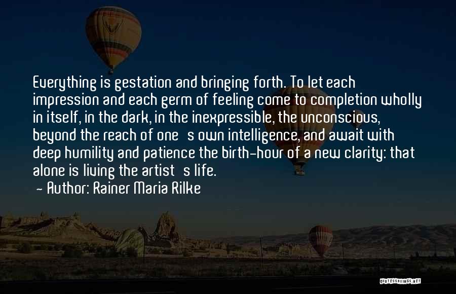 Rainer Maria Rilke Quotes: Everything Is Gestation And Bringing Forth. To Let Each Impression And Each Germ Of Feeling Come To Completion Wholly In