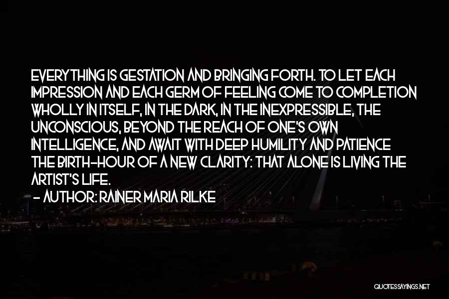 Rainer Maria Rilke Quotes: Everything Is Gestation And Bringing Forth. To Let Each Impression And Each Germ Of Feeling Come To Completion Wholly In