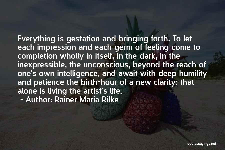 Rainer Maria Rilke Quotes: Everything Is Gestation And Bringing Forth. To Let Each Impression And Each Germ Of Feeling Come To Completion Wholly In