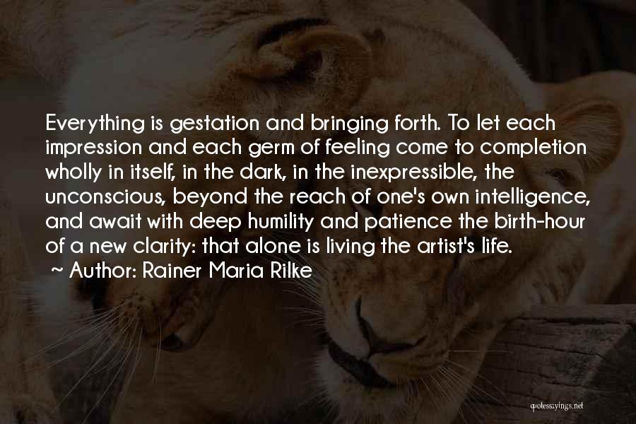 Rainer Maria Rilke Quotes: Everything Is Gestation And Bringing Forth. To Let Each Impression And Each Germ Of Feeling Come To Completion Wholly In