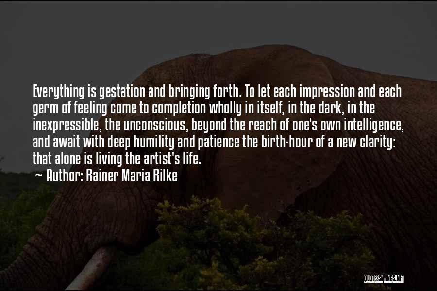 Rainer Maria Rilke Quotes: Everything Is Gestation And Bringing Forth. To Let Each Impression And Each Germ Of Feeling Come To Completion Wholly In