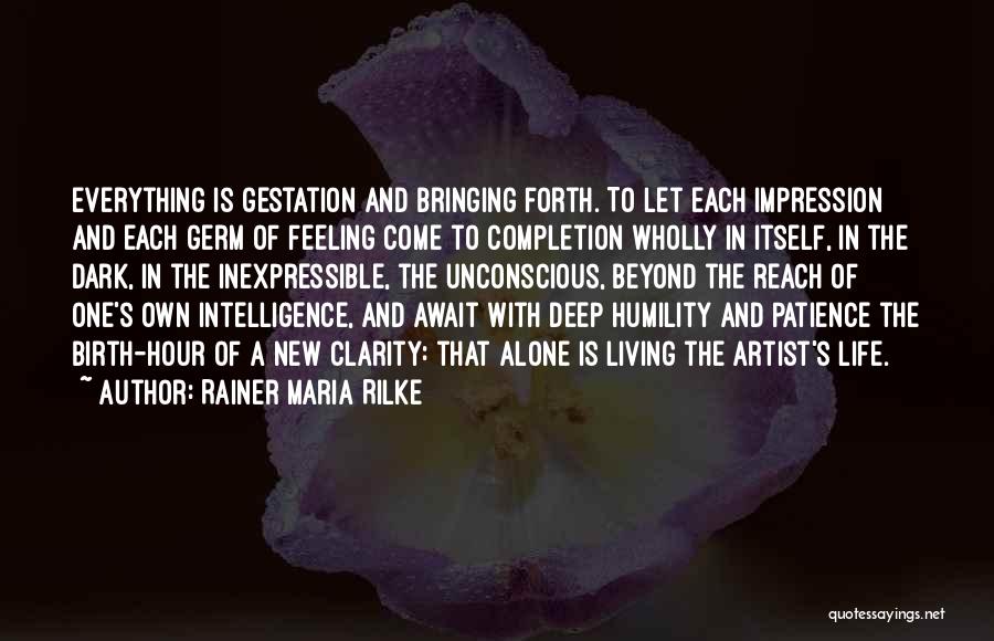 Rainer Maria Rilke Quotes: Everything Is Gestation And Bringing Forth. To Let Each Impression And Each Germ Of Feeling Come To Completion Wholly In