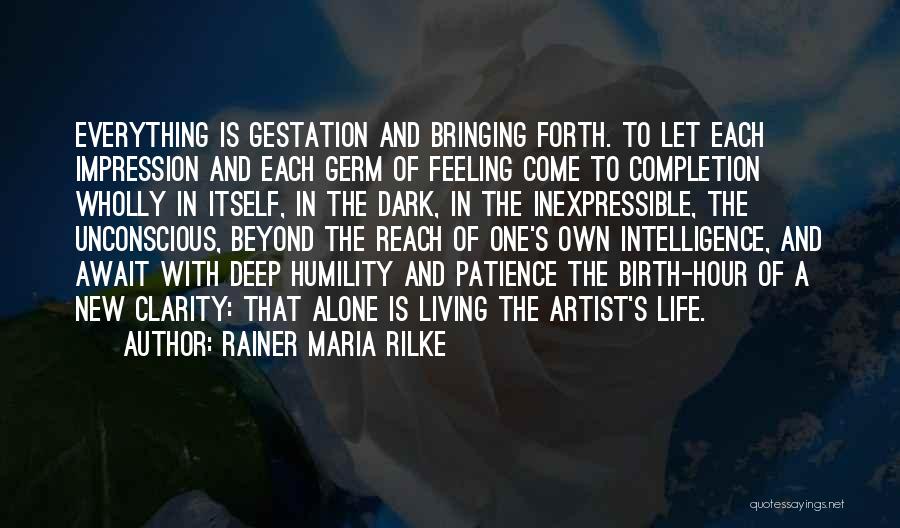 Rainer Maria Rilke Quotes: Everything Is Gestation And Bringing Forth. To Let Each Impression And Each Germ Of Feeling Come To Completion Wholly In