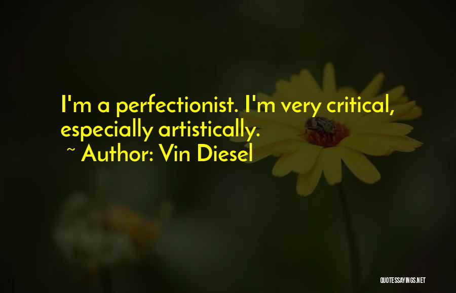 Vin Diesel Quotes: I'm A Perfectionist. I'm Very Critical, Especially Artistically.