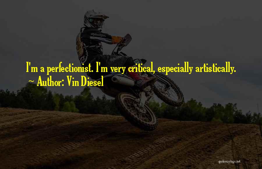 Vin Diesel Quotes: I'm A Perfectionist. I'm Very Critical, Especially Artistically.