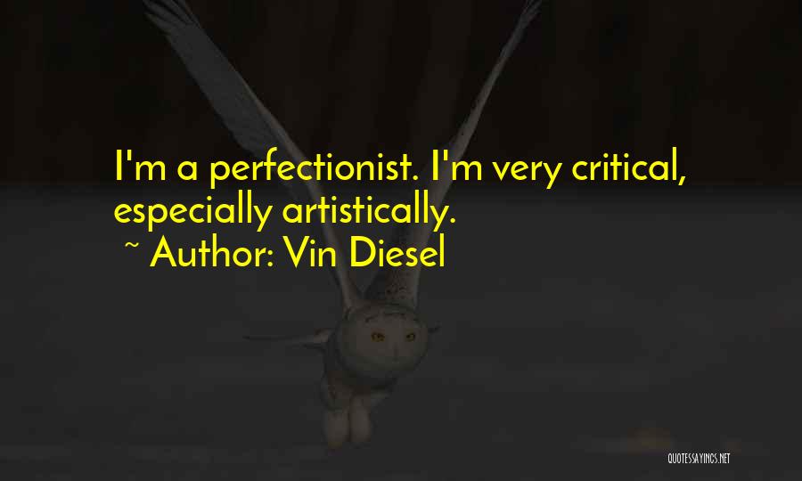 Vin Diesel Quotes: I'm A Perfectionist. I'm Very Critical, Especially Artistically.