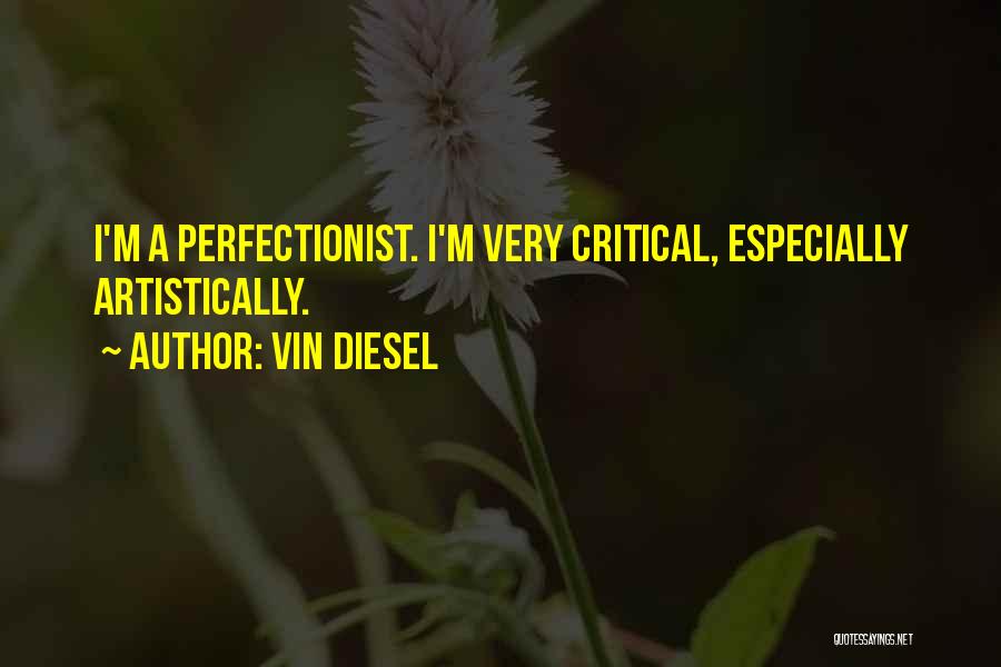 Vin Diesel Quotes: I'm A Perfectionist. I'm Very Critical, Especially Artistically.