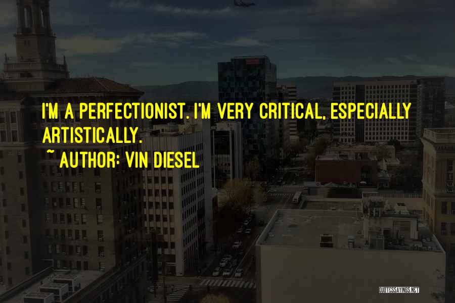 Vin Diesel Quotes: I'm A Perfectionist. I'm Very Critical, Especially Artistically.