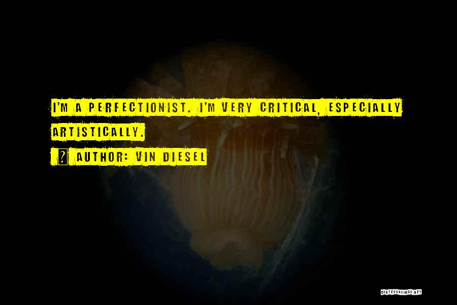 Vin Diesel Quotes: I'm A Perfectionist. I'm Very Critical, Especially Artistically.
