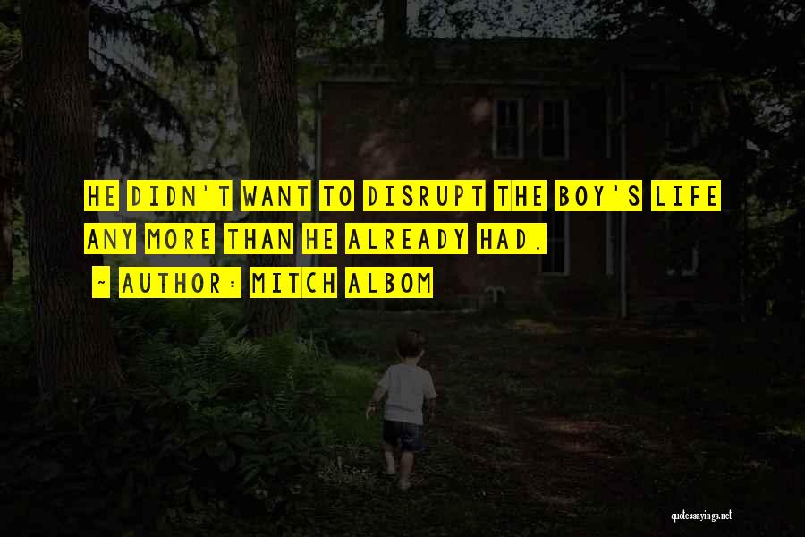 Mitch Albom Quotes: He Didn't Want To Disrupt The Boy's Life Any More Than He Already Had.