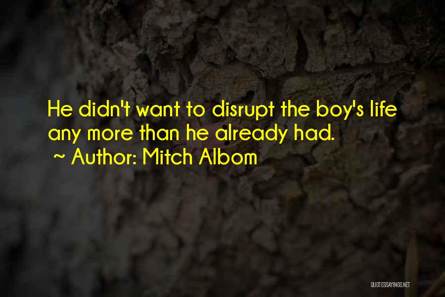 Mitch Albom Quotes: He Didn't Want To Disrupt The Boy's Life Any More Than He Already Had.