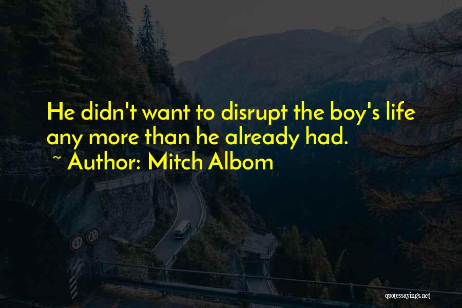 Mitch Albom Quotes: He Didn't Want To Disrupt The Boy's Life Any More Than He Already Had.
