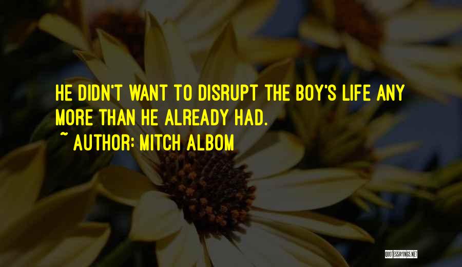 Mitch Albom Quotes: He Didn't Want To Disrupt The Boy's Life Any More Than He Already Had.