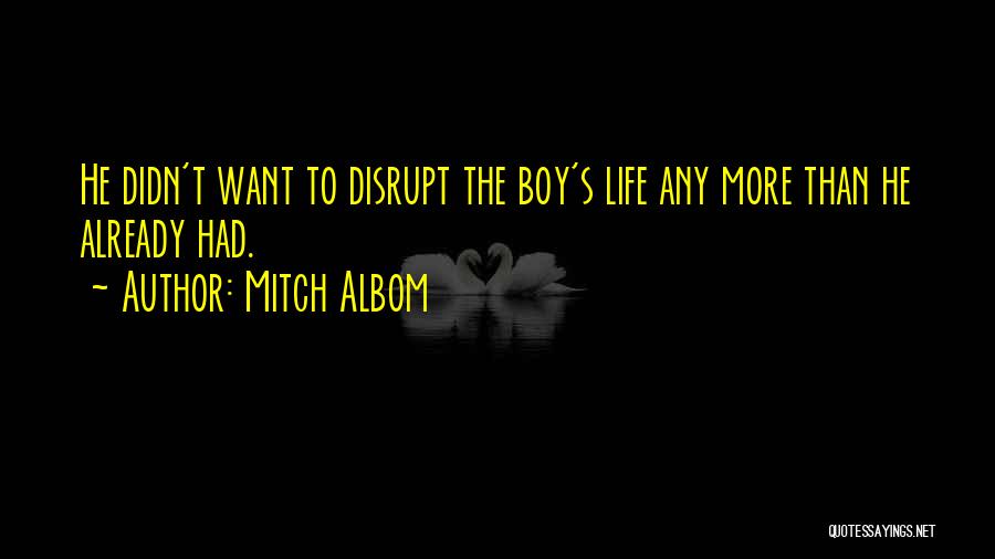 Mitch Albom Quotes: He Didn't Want To Disrupt The Boy's Life Any More Than He Already Had.