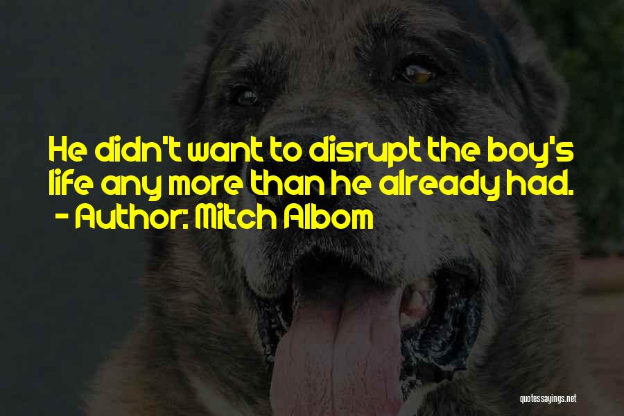 Mitch Albom Quotes: He Didn't Want To Disrupt The Boy's Life Any More Than He Already Had.