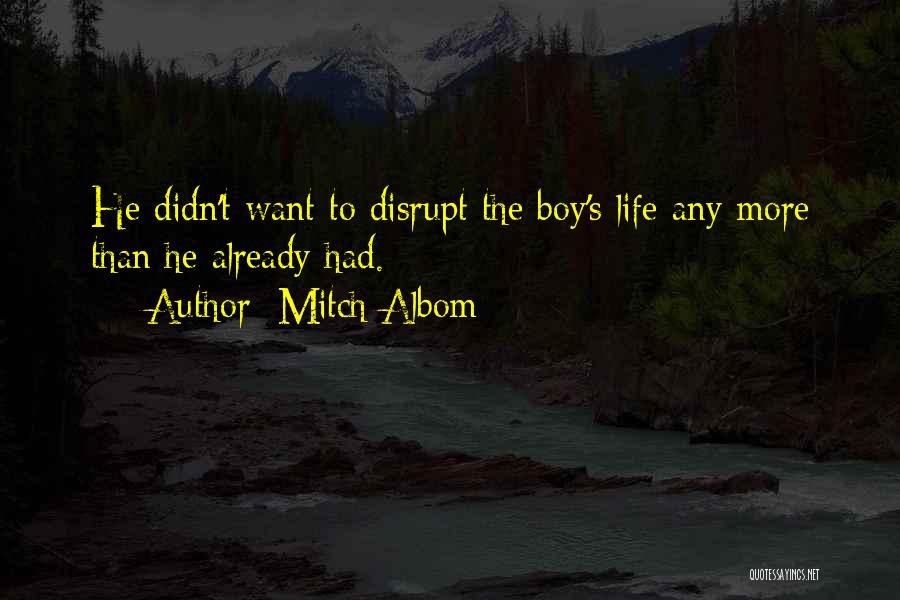 Mitch Albom Quotes: He Didn't Want To Disrupt The Boy's Life Any More Than He Already Had.