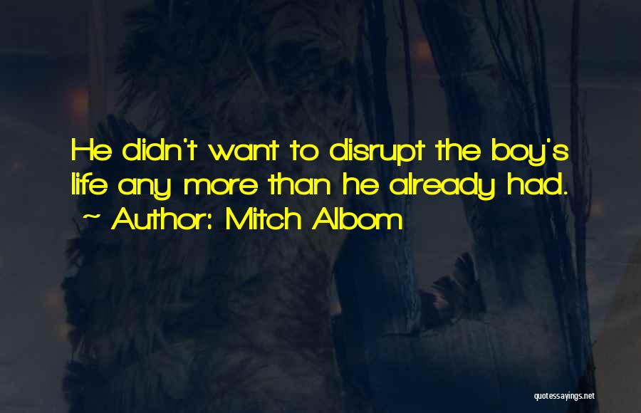Mitch Albom Quotes: He Didn't Want To Disrupt The Boy's Life Any More Than He Already Had.