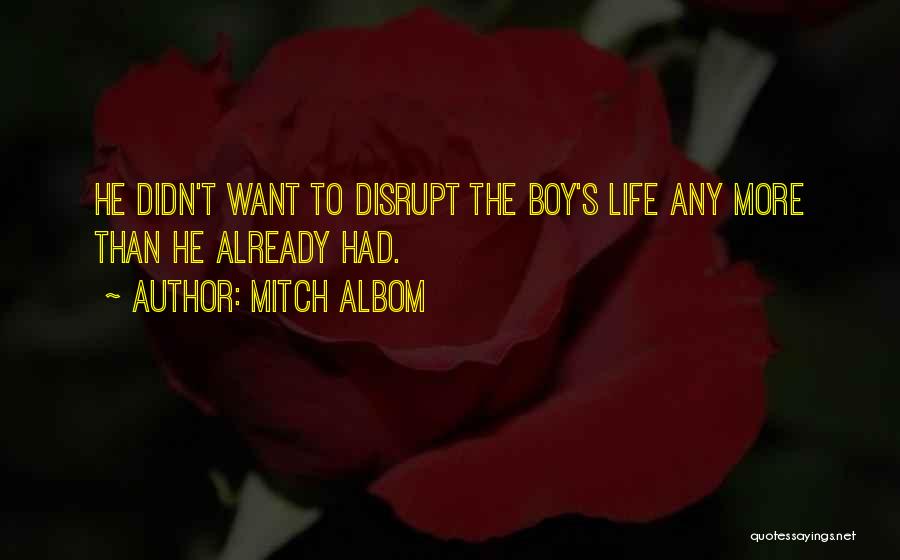 Mitch Albom Quotes: He Didn't Want To Disrupt The Boy's Life Any More Than He Already Had.