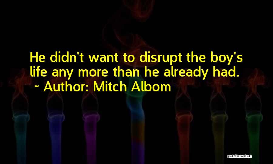 Mitch Albom Quotes: He Didn't Want To Disrupt The Boy's Life Any More Than He Already Had.