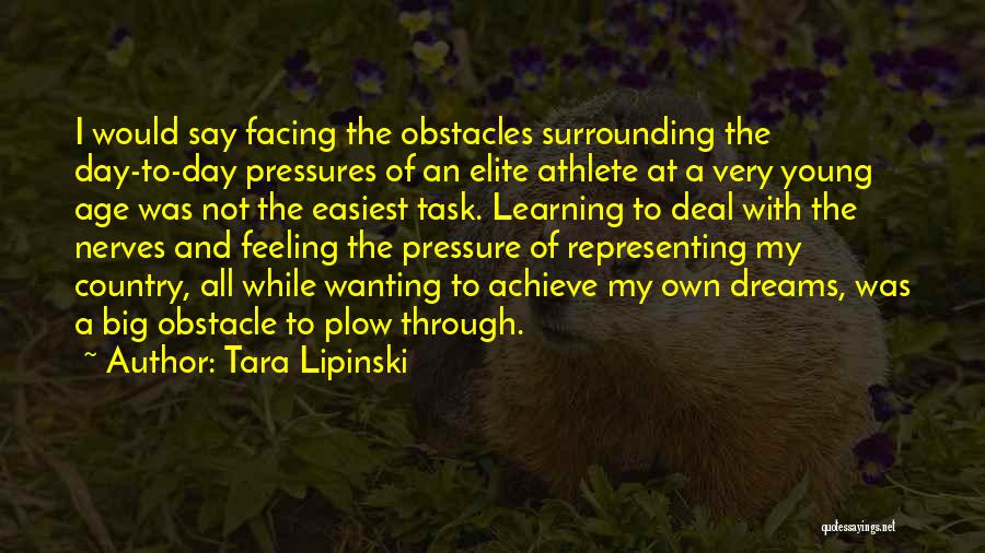 Tara Lipinski Quotes: I Would Say Facing The Obstacles Surrounding The Day-to-day Pressures Of An Elite Athlete At A Very Young Age Was