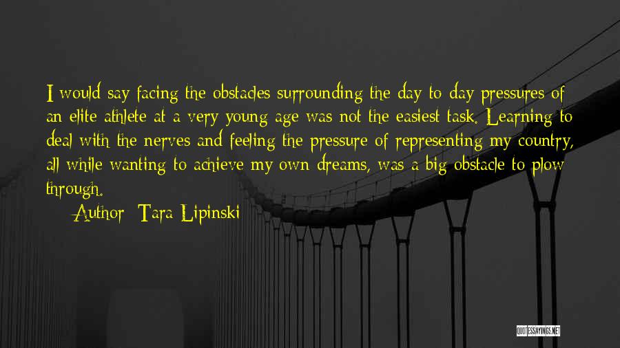 Tara Lipinski Quotes: I Would Say Facing The Obstacles Surrounding The Day-to-day Pressures Of An Elite Athlete At A Very Young Age Was