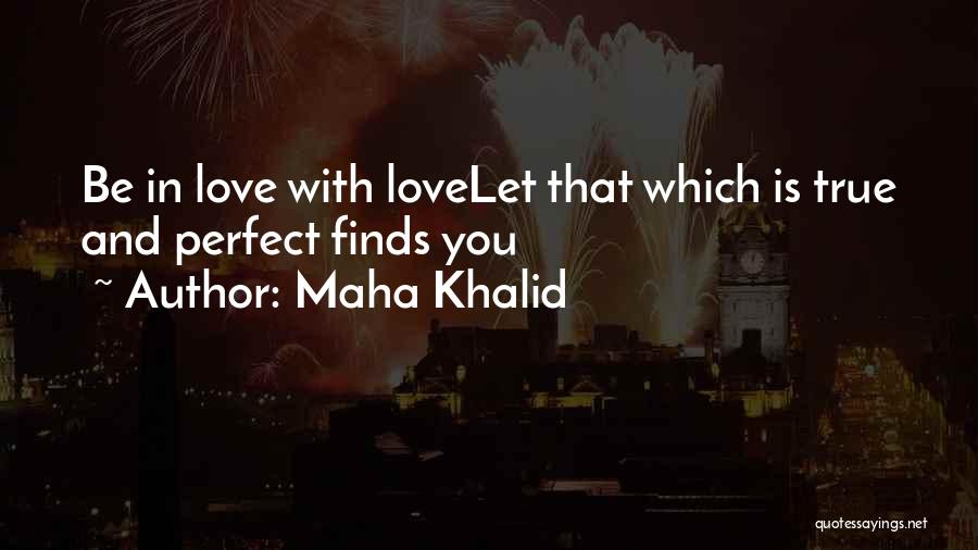 Maha Khalid Quotes: Be In Love With Lovelet That Which Is True And Perfect Finds You