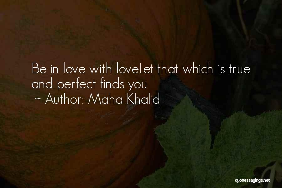 Maha Khalid Quotes: Be In Love With Lovelet That Which Is True And Perfect Finds You