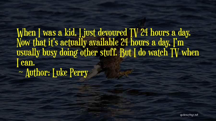 Luke Perry Quotes: When I Was A Kid, I Just Devoured Tv 24 Hours A Day. Now That It's Actually Available 24 Hours