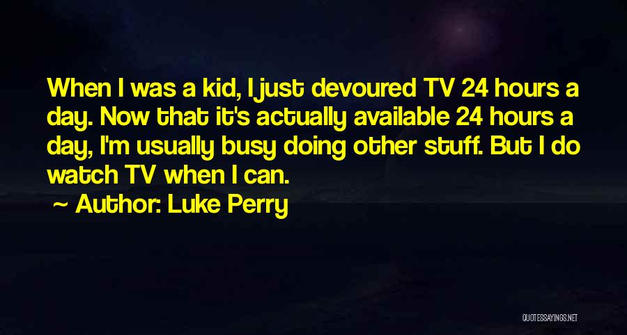 Luke Perry Quotes: When I Was A Kid, I Just Devoured Tv 24 Hours A Day. Now That It's Actually Available 24 Hours