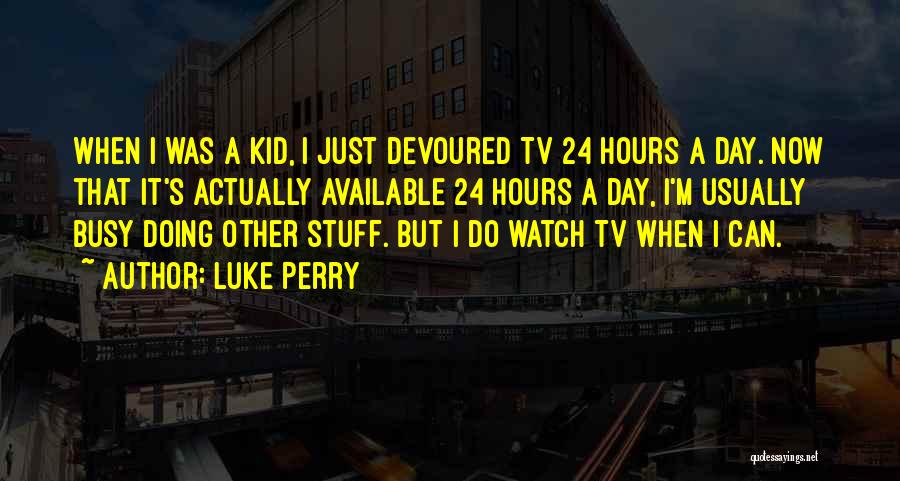 Luke Perry Quotes: When I Was A Kid, I Just Devoured Tv 24 Hours A Day. Now That It's Actually Available 24 Hours