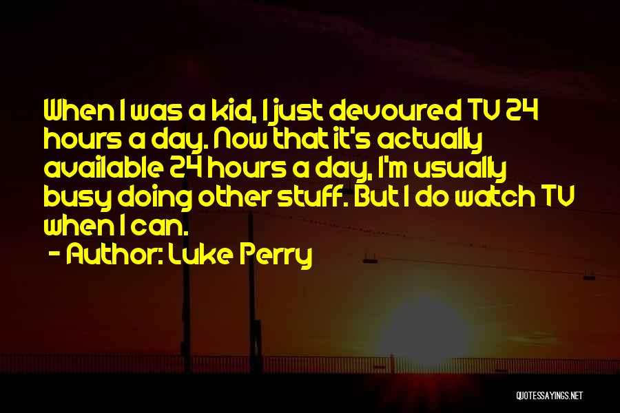 Luke Perry Quotes: When I Was A Kid, I Just Devoured Tv 24 Hours A Day. Now That It's Actually Available 24 Hours