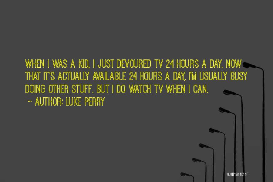 Luke Perry Quotes: When I Was A Kid, I Just Devoured Tv 24 Hours A Day. Now That It's Actually Available 24 Hours