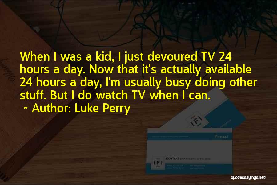 Luke Perry Quotes: When I Was A Kid, I Just Devoured Tv 24 Hours A Day. Now That It's Actually Available 24 Hours