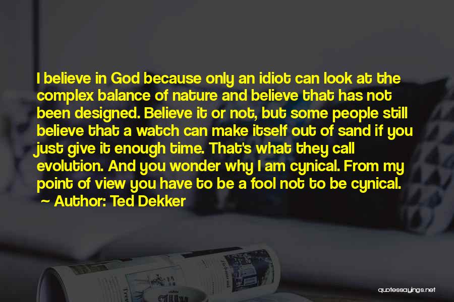 Ted Dekker Quotes: I Believe In God Because Only An Idiot Can Look At The Complex Balance Of Nature And Believe That Has