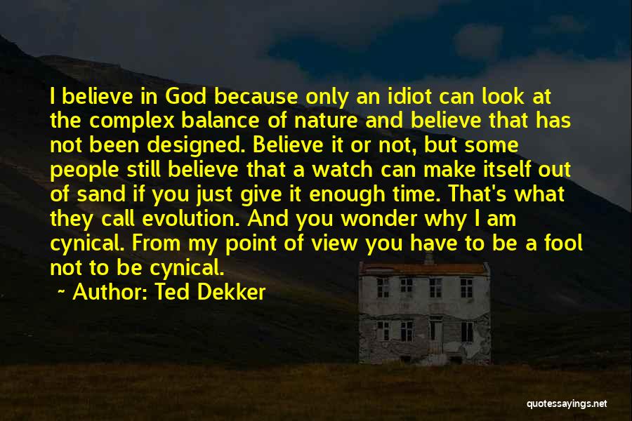 Ted Dekker Quotes: I Believe In God Because Only An Idiot Can Look At The Complex Balance Of Nature And Believe That Has