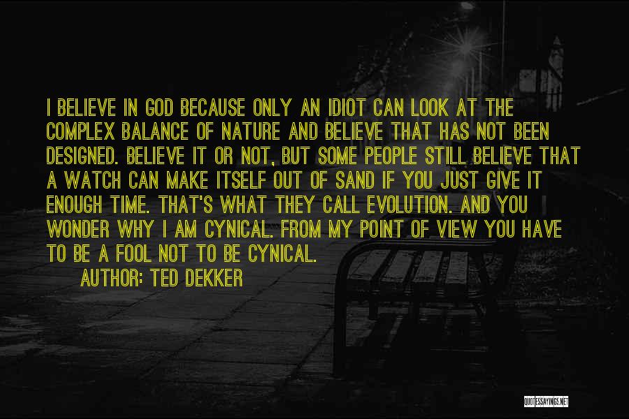 Ted Dekker Quotes: I Believe In God Because Only An Idiot Can Look At The Complex Balance Of Nature And Believe That Has