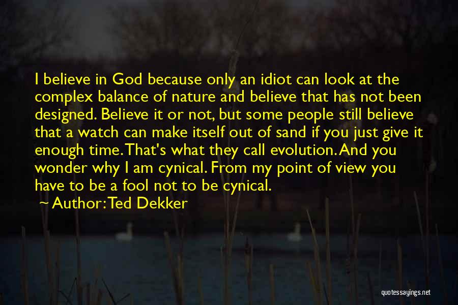 Ted Dekker Quotes: I Believe In God Because Only An Idiot Can Look At The Complex Balance Of Nature And Believe That Has