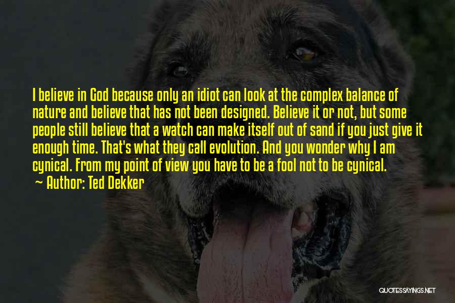 Ted Dekker Quotes: I Believe In God Because Only An Idiot Can Look At The Complex Balance Of Nature And Believe That Has