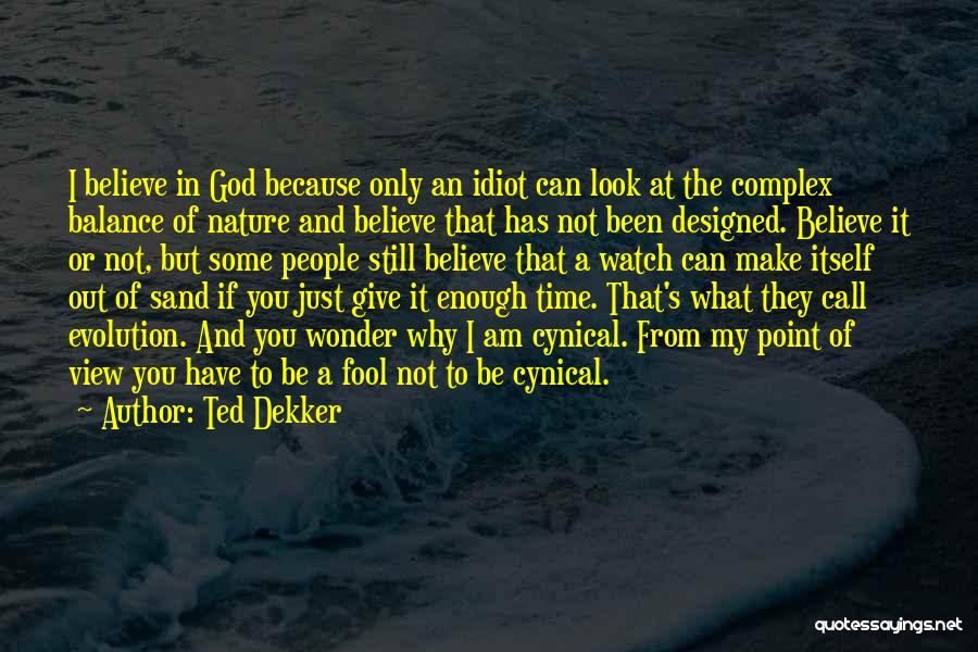 Ted Dekker Quotes: I Believe In God Because Only An Idiot Can Look At The Complex Balance Of Nature And Believe That Has