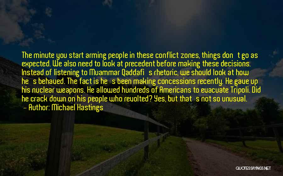 Michael Hastings Quotes: The Minute You Start Arming People In These Conflict Zones, Things Don't Go As Expected. We Also Need To Look