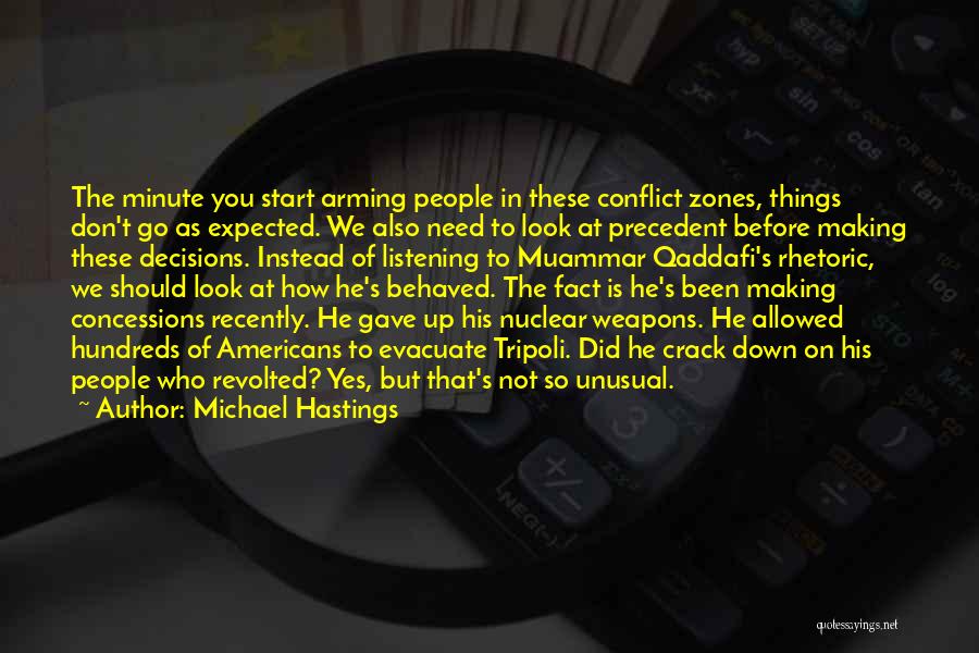 Michael Hastings Quotes: The Minute You Start Arming People In These Conflict Zones, Things Don't Go As Expected. We Also Need To Look