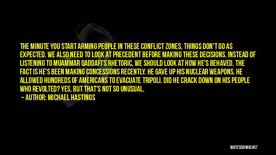 Michael Hastings Quotes: The Minute You Start Arming People In These Conflict Zones, Things Don't Go As Expected. We Also Need To Look