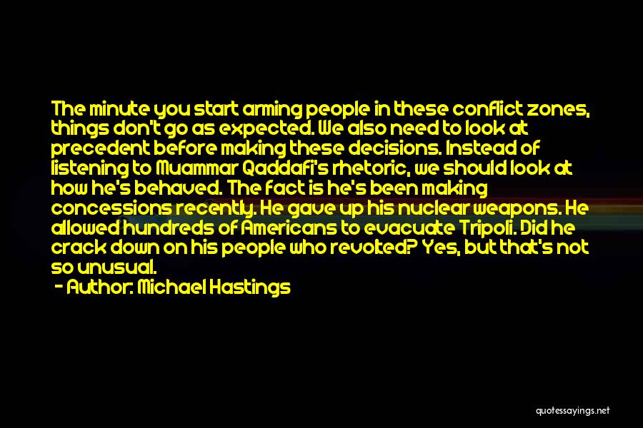 Michael Hastings Quotes: The Minute You Start Arming People In These Conflict Zones, Things Don't Go As Expected. We Also Need To Look