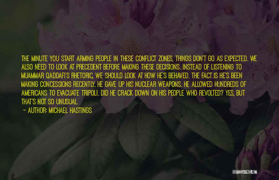 Michael Hastings Quotes: The Minute You Start Arming People In These Conflict Zones, Things Don't Go As Expected. We Also Need To Look