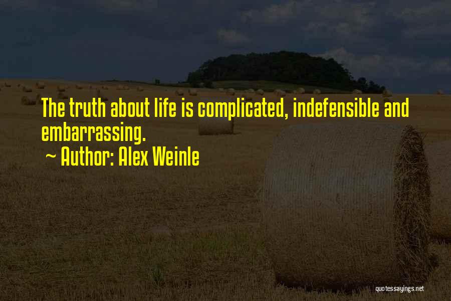 Alex Weinle Quotes: The Truth About Life Is Complicated, Indefensible And Embarrassing.