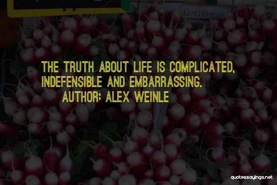 Alex Weinle Quotes: The Truth About Life Is Complicated, Indefensible And Embarrassing.