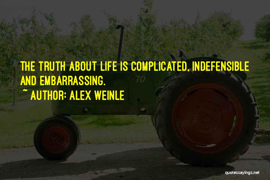 Alex Weinle Quotes: The Truth About Life Is Complicated, Indefensible And Embarrassing.