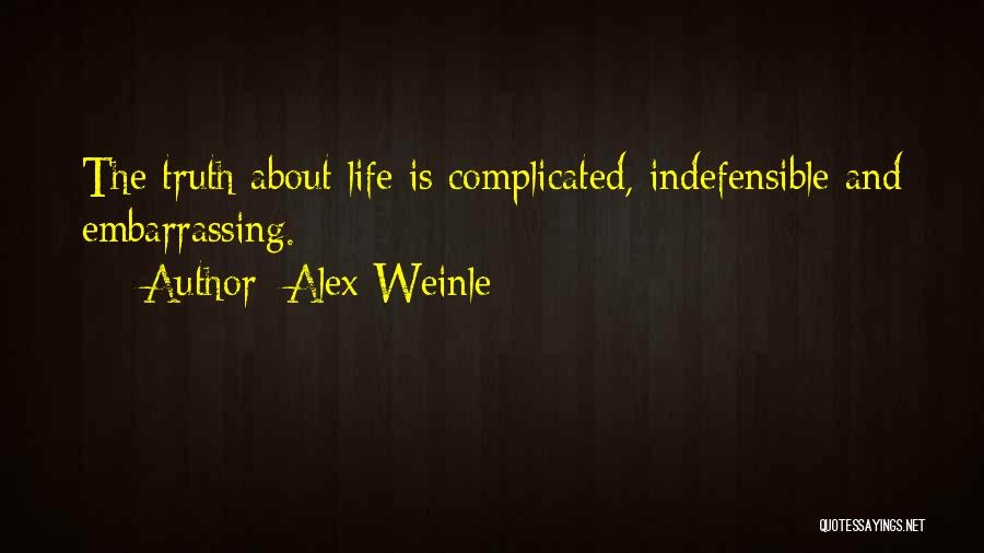 Alex Weinle Quotes: The Truth About Life Is Complicated, Indefensible And Embarrassing.