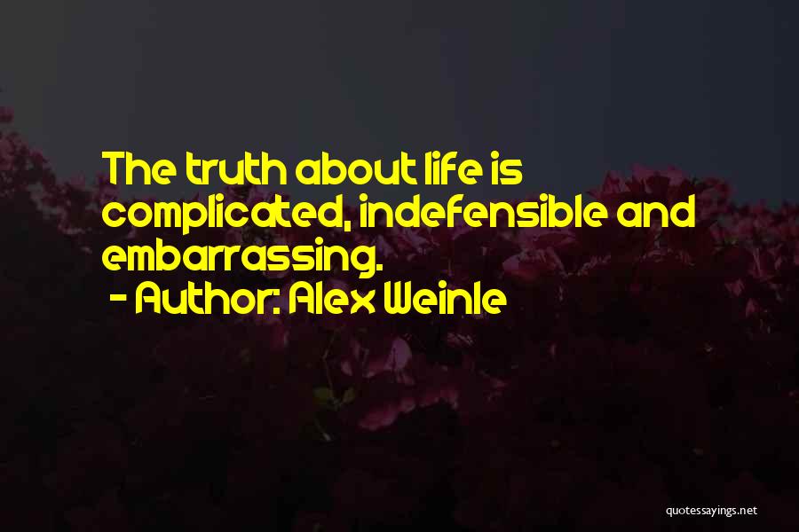 Alex Weinle Quotes: The Truth About Life Is Complicated, Indefensible And Embarrassing.