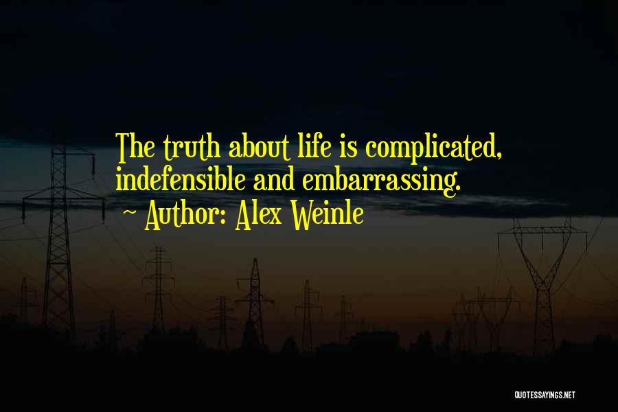 Alex Weinle Quotes: The Truth About Life Is Complicated, Indefensible And Embarrassing.